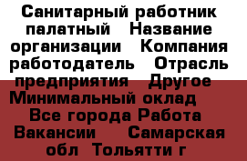 Санитарный работник палатный › Название организации ­ Компания-работодатель › Отрасль предприятия ­ Другое › Минимальный оклад ­ 1 - Все города Работа » Вакансии   . Самарская обл.,Тольятти г.